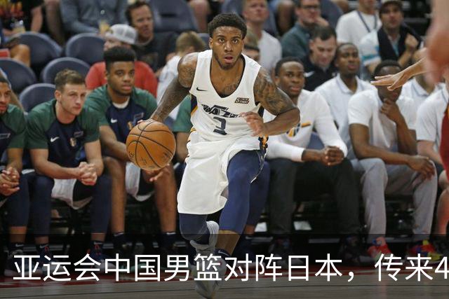 亚运会中国男篮对阵日本，传来4好消息和2坏消息，男篮赢球有望