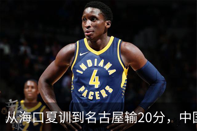 从海口夏训到名古屋输20分，中国男篮这个夏天到底值几分？