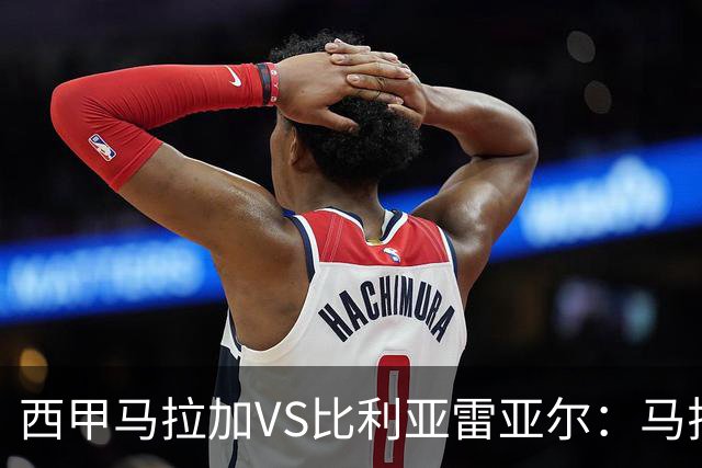 西甲马拉加VS比利亚雷亚尔：马拉加死守同乐城黄色潜水艇客场破局